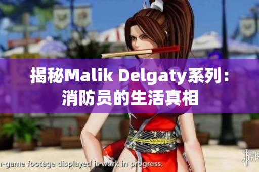 揭秘Malik Delgaty系列：消防员的生活真相