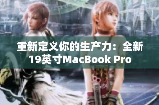 重新定义你的生产力：全新19英寸MacBook Pro