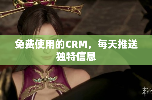 免费使用的CRM，每天推送独特信息