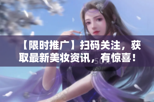 【限时推广】扫码关注，获取最新美妆资讯，有惊喜！