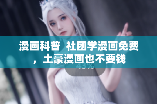 漫画科普  社团学漫画免费，土豪漫画也不要钱