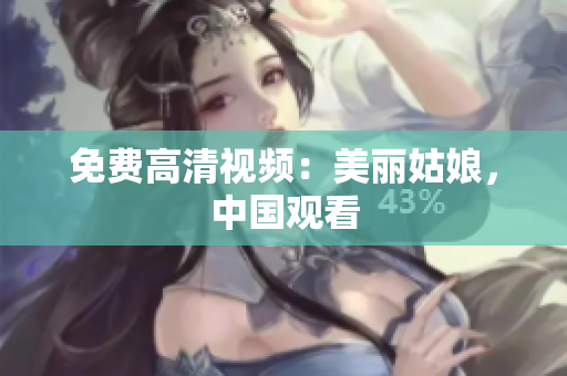 免费高清视频：美丽姑娘，中国观看
