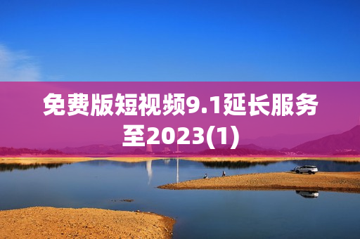 免费版短视频9.1延长服务至2023(1)