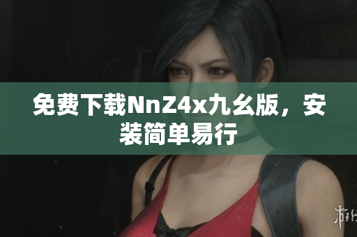免费下载NnZ4x九幺版，安装简单易行