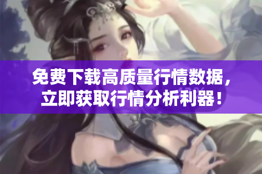 免费下载高质量行情数据，立即获取行情分析利器！