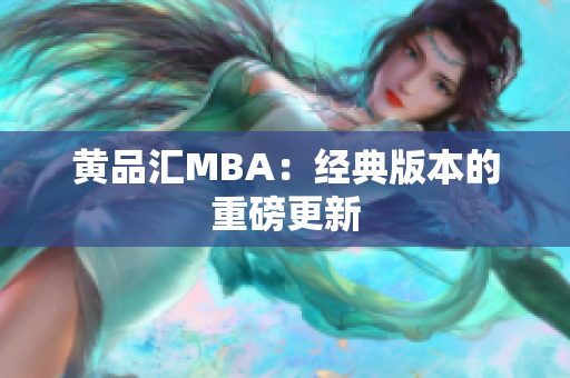 黄品汇MBA：经典版本的重磅更新