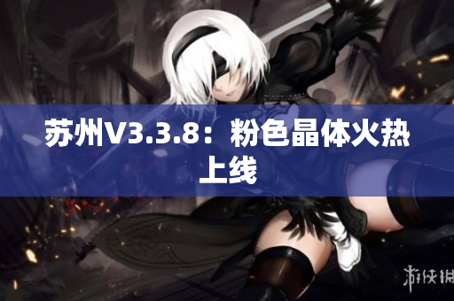 苏州V3.3.8：粉色晶体火热上线