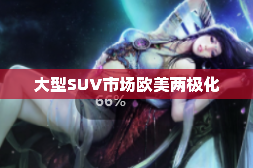 大型SUV市场欧美两极化