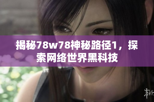 揭秘78w78神秘路径1，探索网络世界黑科技