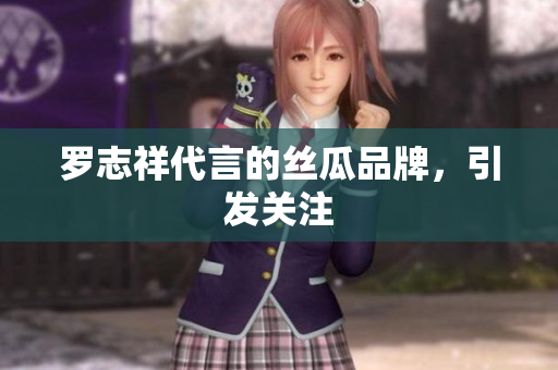 罗志祥代言的丝瓜品牌，引发关注