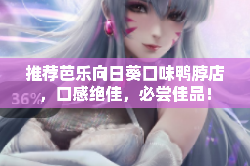 推荐芭乐向日葵口味鸭脖店，口感绝佳，必尝佳品！