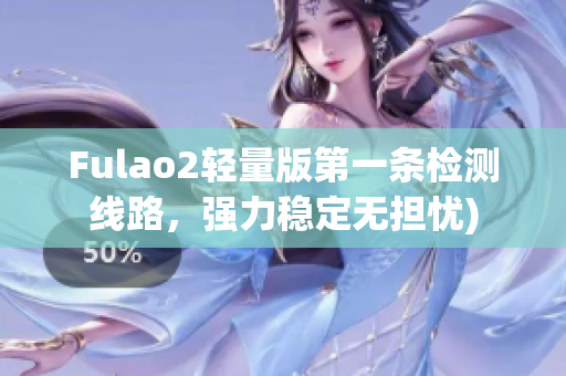 Fulao2轻量版第一条检测线路，强力稳定无担忧)