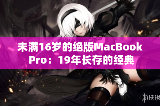 未满16岁的绝版MacBook Pro：19年长存的经典