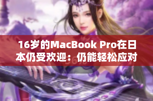 16岁的MacBook Pro在日本仍受欢迎：仍能轻松应对市场需求