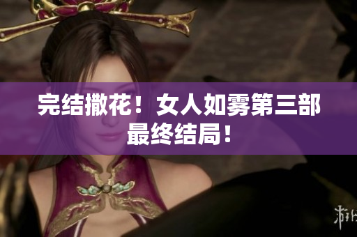 完结撒花！女人如雾第三部最终结局！