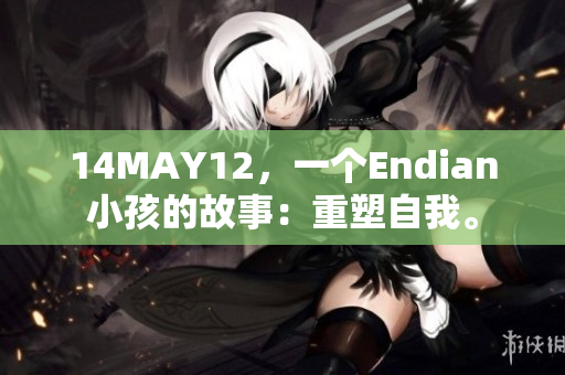 14MAY12，一个Endian小孩的故事：重塑自我。