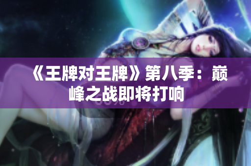 《王牌对王牌》第八季：巅峰之战即将打响