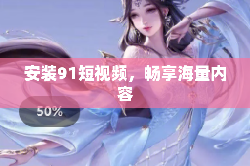 安装9.1短视频，畅享海量内容