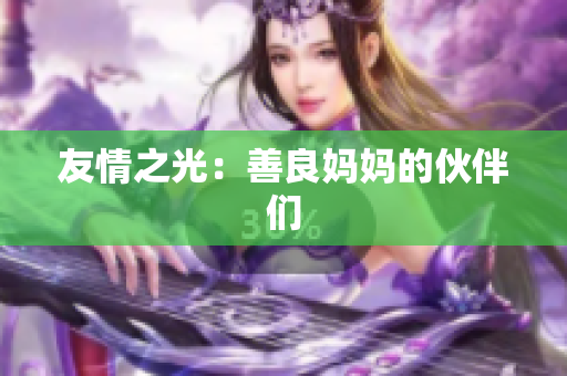友情之光：善良妈妈的伙伴们