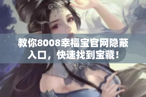 教你8008幸福宝官网隐蔽入口，快速找到宝藏！