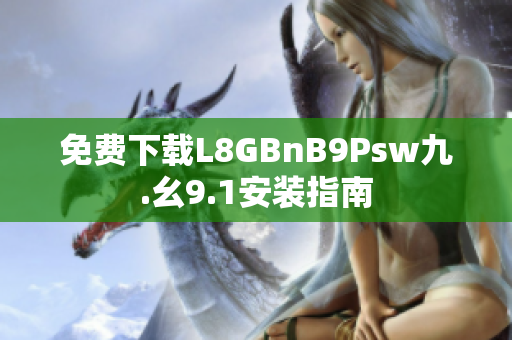 免费下载L8GBnB9Psw九.幺9.1安装指南