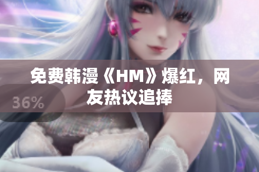 免费韩漫《HM》爆红，网友热议追捧