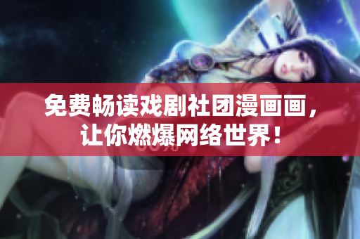 免费畅读戏剧社团漫画画，让你燃爆网络世界！