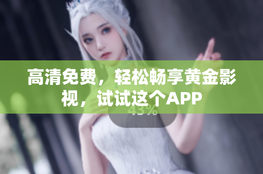 高清免费，轻松畅享黄金影视，试试这个APP
