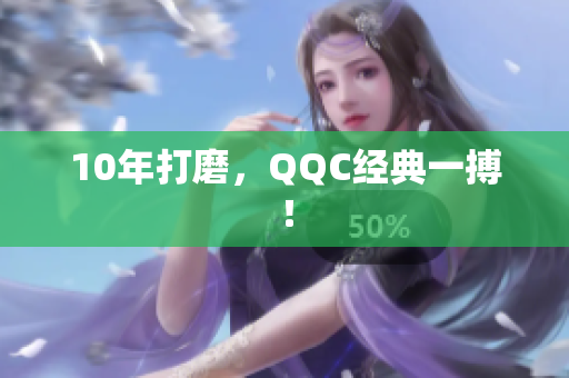 10年打磨，QQC经典一搏！
