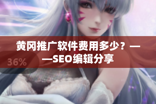 黄冈推广软件费用多少？——SEO编辑分享