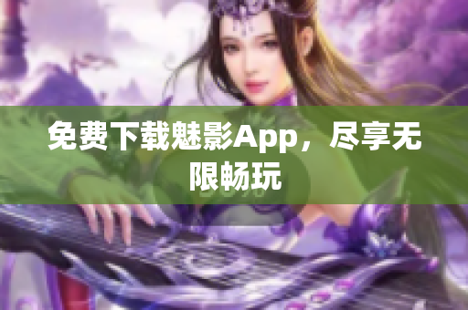 免费下载魅影App，尽享无限畅玩