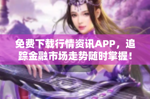 免费下载行情资讯APP，追踪金融市场走势随时掌握！