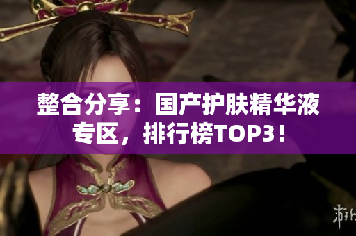 整合分享：国产护肤精华液专区，排行榜TOP3！