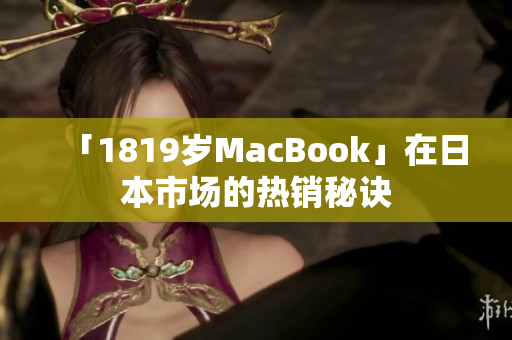 「1819岁MacBook」在日本市场的热销秘诀