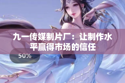 九一传媒制片厂：让制作水平赢得市场的信任