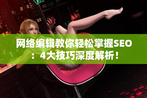 网络编辑教你轻松掌握SEO：4大技巧深度解析！