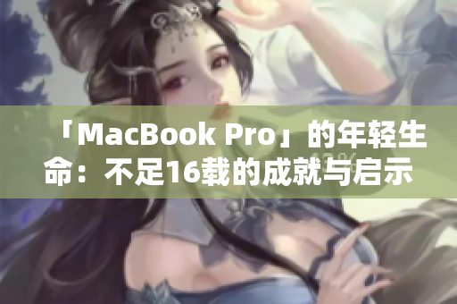 「MacBook Pro」的年轻生命：不足16载的成就与启示