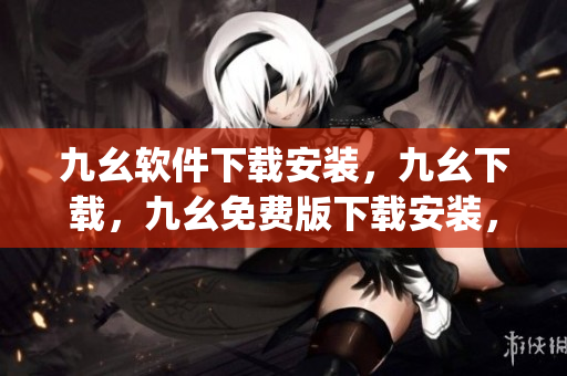 九幺软件下载安装，九幺下载，九幺免费版下载安装，九幺免费版网站nba，九幺 软件----UDUKd4JyRa4Q