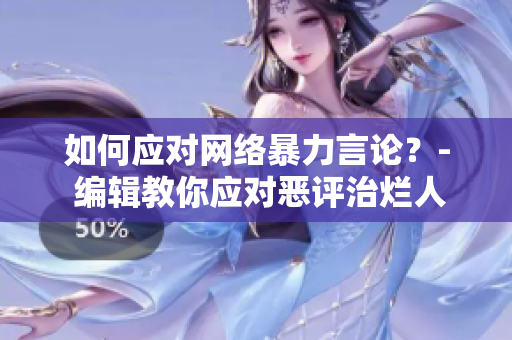 如何应对网络暴力言论？- 编辑教你应对恶评治烂人的心态