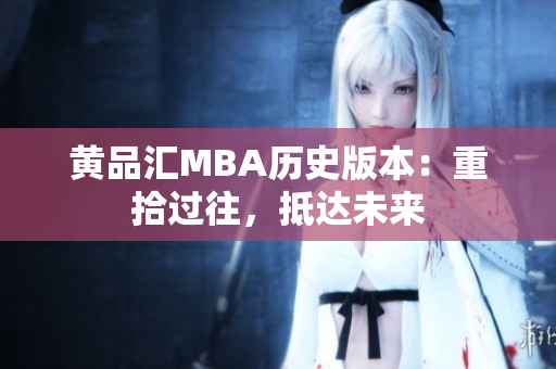 黄品汇MBA历史版本：重拾过往，抵达未来