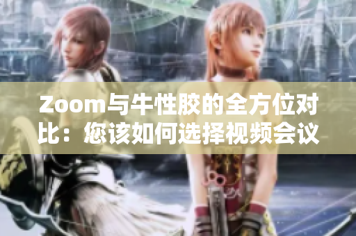 Zoom与牛性胶的全方位对比：您该如何选择视频会议工具？