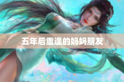 五年后重逢的妈妈朋友