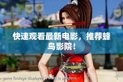 快速观看最新电影，推荐蜂鸟影院！