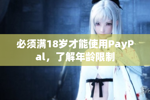 必须满18岁才能使用PayPal，了解年龄限制