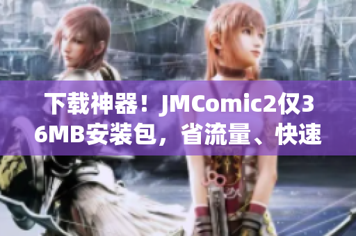 下载神器！JMComic2仅36MB安装包，省流量、快速下载