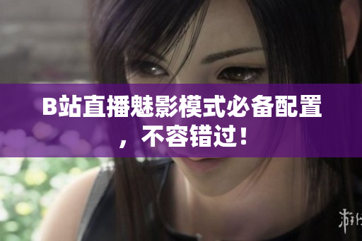 B站直播魅影模式必备配置，不容错过！
