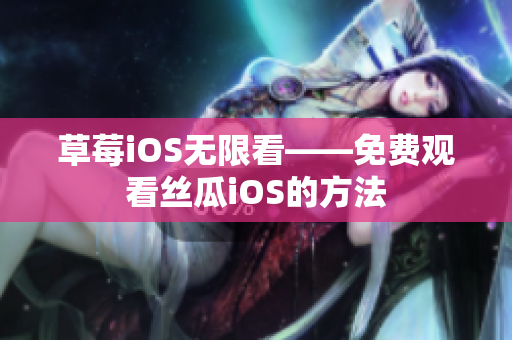 草莓iOS无限看——免费观看丝瓜iOS的方法