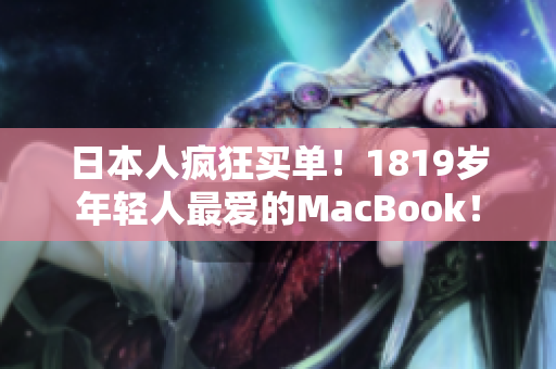 日本人疯狂买单！1819岁年轻人最爱的MacBook！
