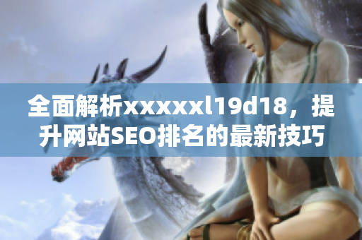 全面解析xxxxxl19d18，提升网站SEO排名的最新技巧