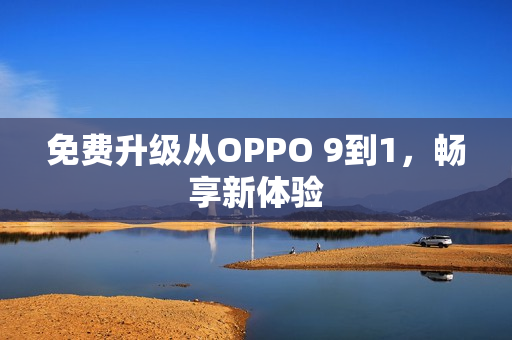 免费升级从OPPO 9到1，畅享新体验